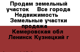 Продам земельный участок  - Все города Недвижимость » Земельные участки продажа   . Кемеровская обл.,Ленинск-Кузнецкий г.